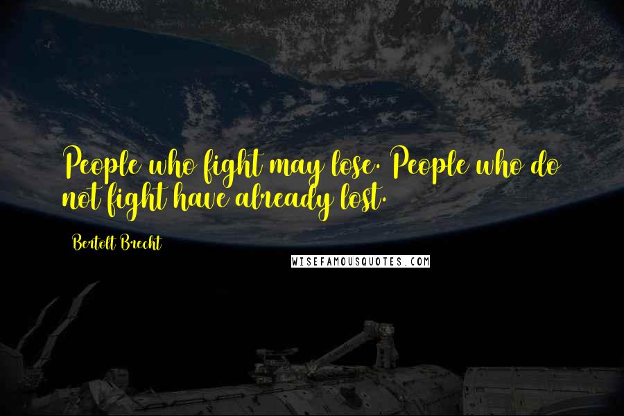 Bertolt Brecht Quotes: People who fight may lose. People who do not fight have already lost.