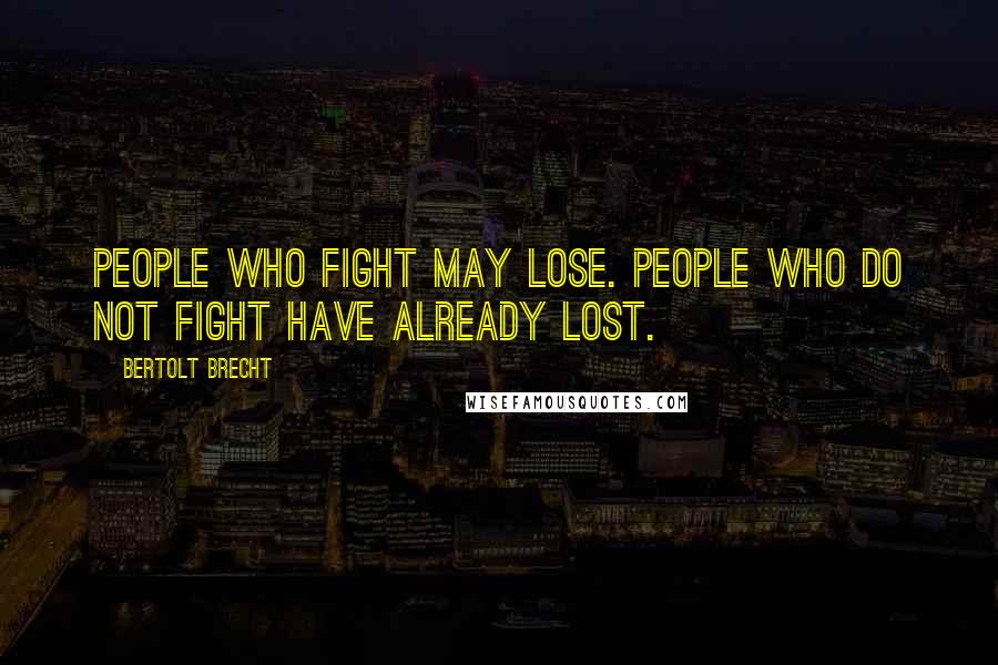 Bertolt Brecht Quotes: People who fight may lose. People who do not fight have already lost.