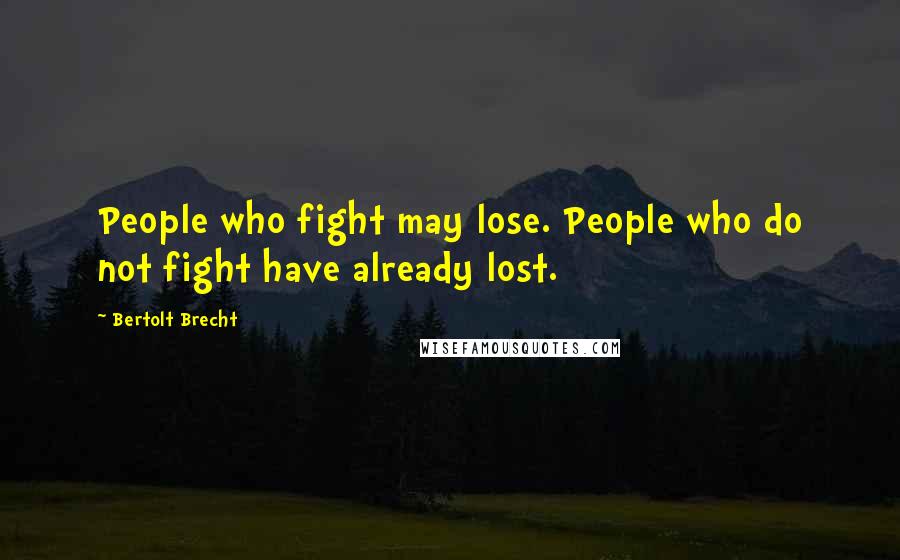 Bertolt Brecht Quotes: People who fight may lose. People who do not fight have already lost.