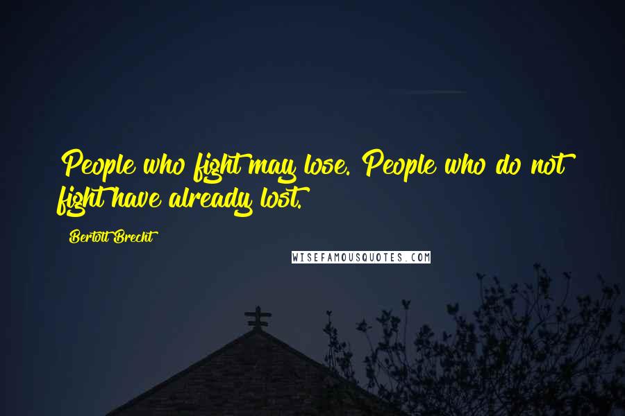 Bertolt Brecht Quotes: People who fight may lose. People who do not fight have already lost.