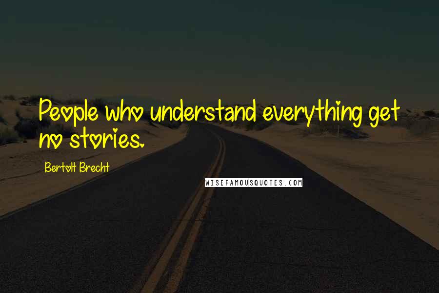 Bertolt Brecht Quotes: People who understand everything get no stories.