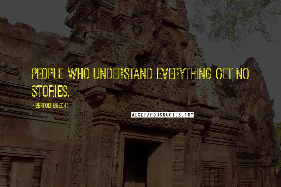 Bertolt Brecht Quotes: People who understand everything get no stories.