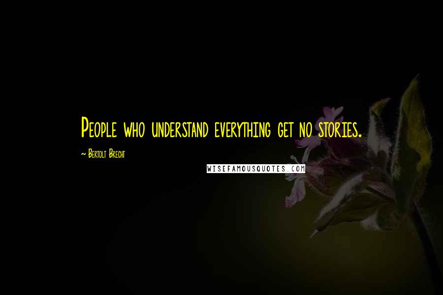 Bertolt Brecht Quotes: People who understand everything get no stories.