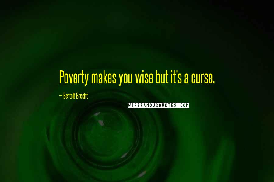 Bertolt Brecht Quotes: Poverty makes you wise but it's a curse.