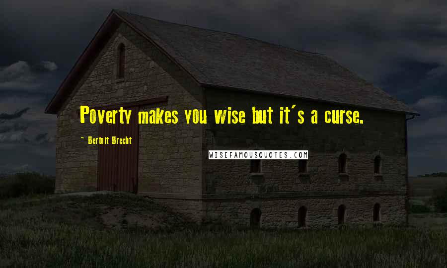Bertolt Brecht Quotes: Poverty makes you wise but it's a curse.