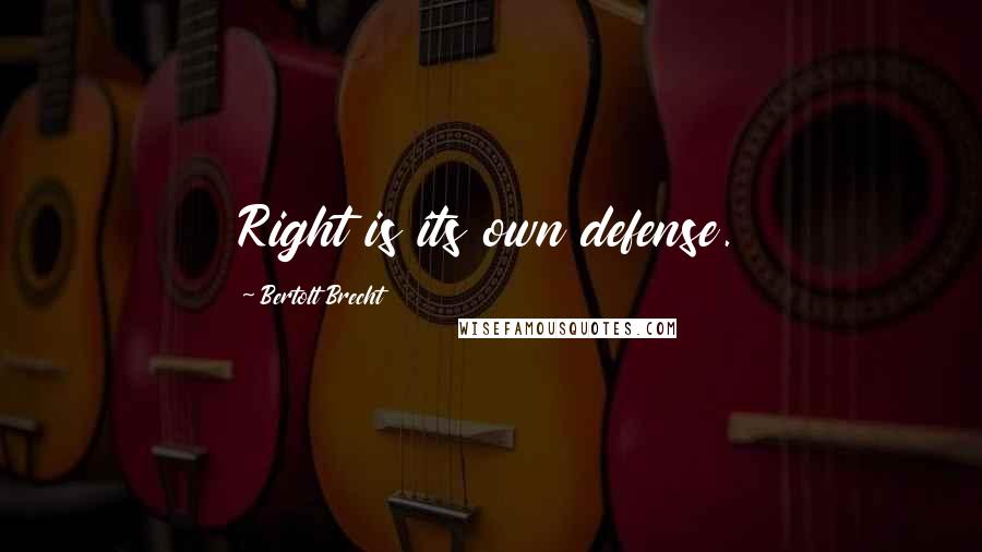 Bertolt Brecht Quotes: Right is its own defense.