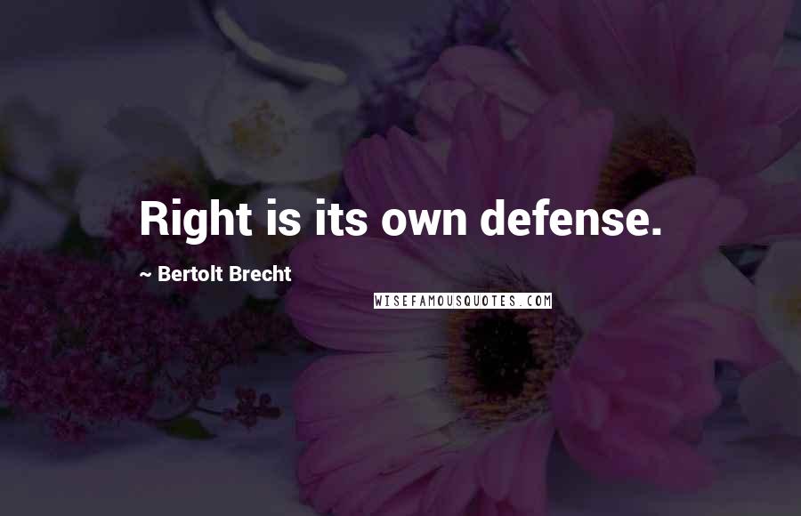 Bertolt Brecht Quotes: Right is its own defense.