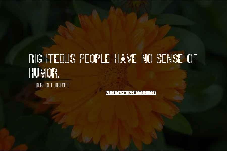 Bertolt Brecht Quotes: Righteous people have no sense of humor.