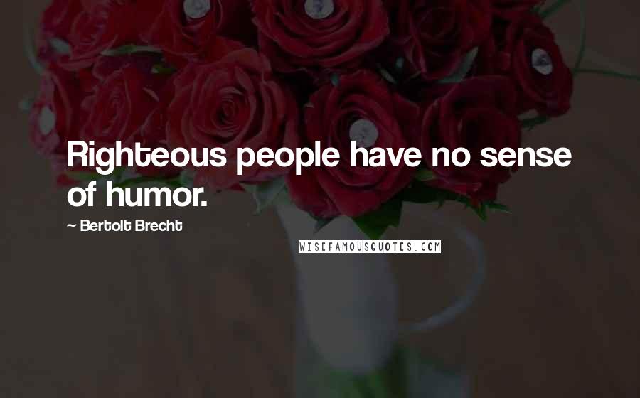 Bertolt Brecht Quotes: Righteous people have no sense of humor.