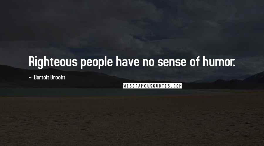 Bertolt Brecht Quotes: Righteous people have no sense of humor.