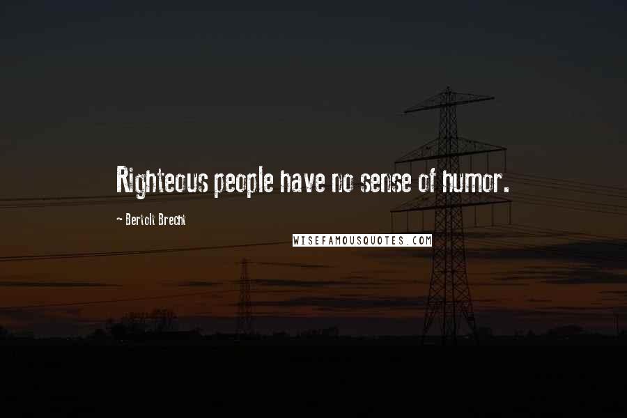 Bertolt Brecht Quotes: Righteous people have no sense of humor.