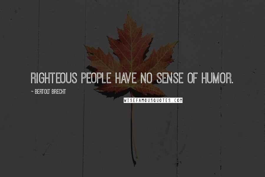 Bertolt Brecht Quotes: Righteous people have no sense of humor.