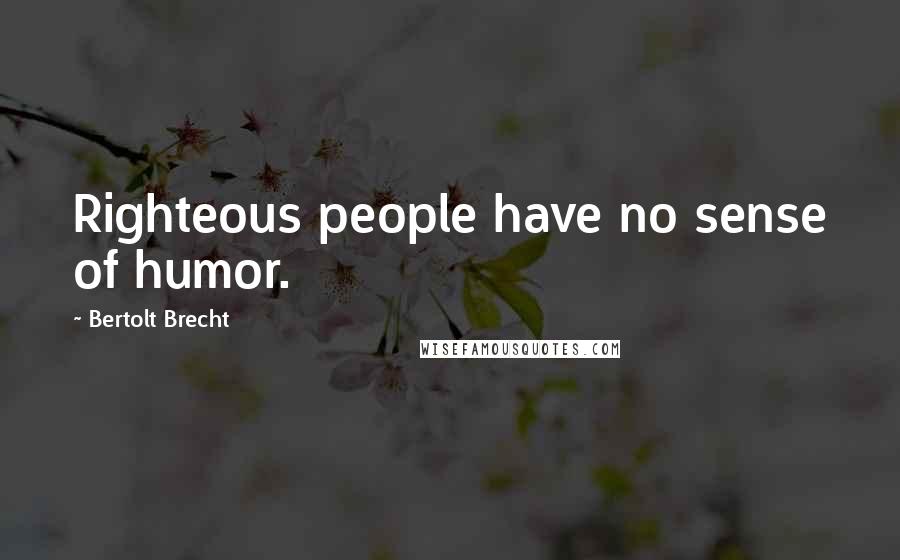 Bertolt Brecht Quotes: Righteous people have no sense of humor.