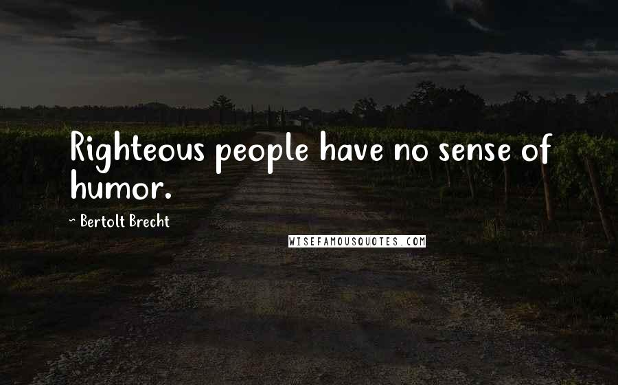 Bertolt Brecht Quotes: Righteous people have no sense of humor.