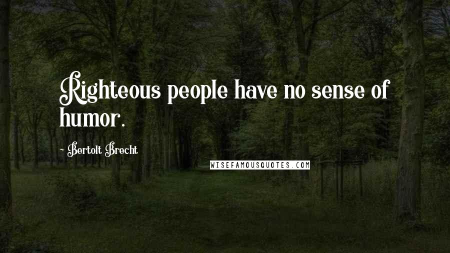 Bertolt Brecht Quotes: Righteous people have no sense of humor.