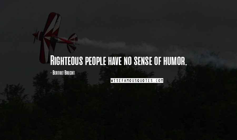 Bertolt Brecht Quotes: Righteous people have no sense of humor.