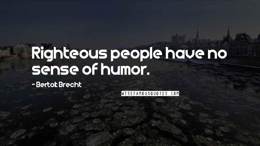 Bertolt Brecht Quotes: Righteous people have no sense of humor.