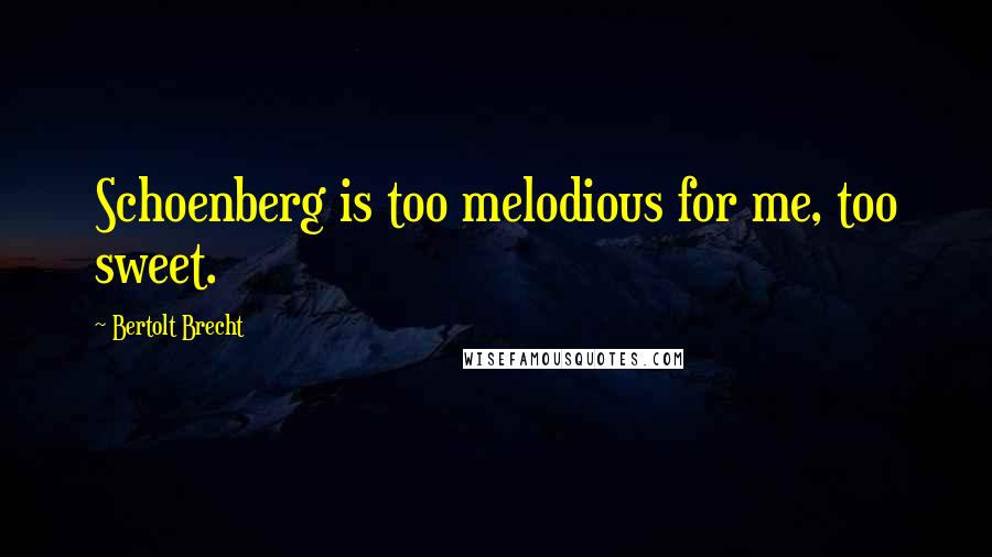 Bertolt Brecht Quotes: Schoenberg is too melodious for me, too sweet.