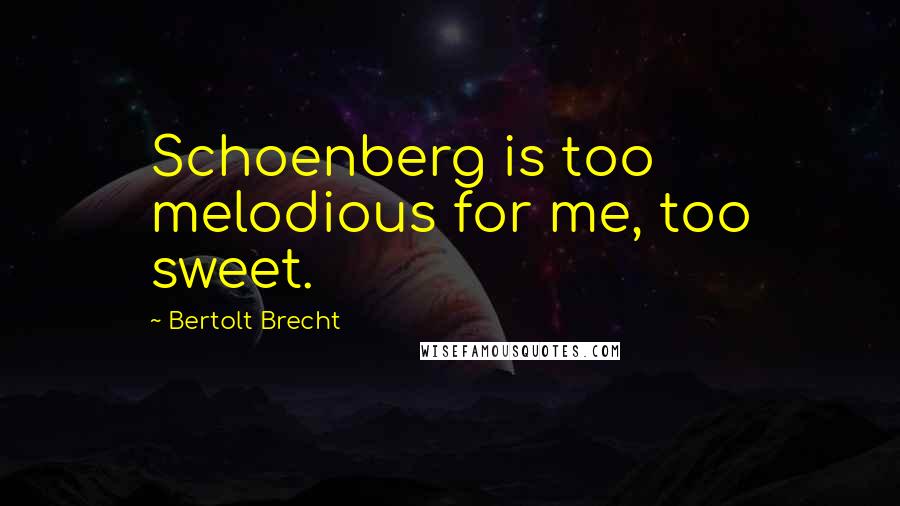 Bertolt Brecht Quotes: Schoenberg is too melodious for me, too sweet.