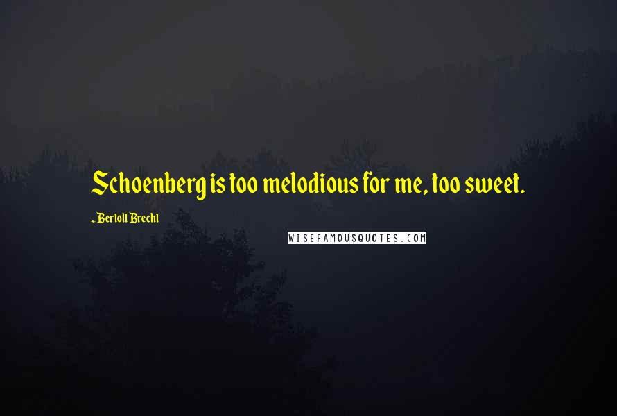 Bertolt Brecht Quotes: Schoenberg is too melodious for me, too sweet.