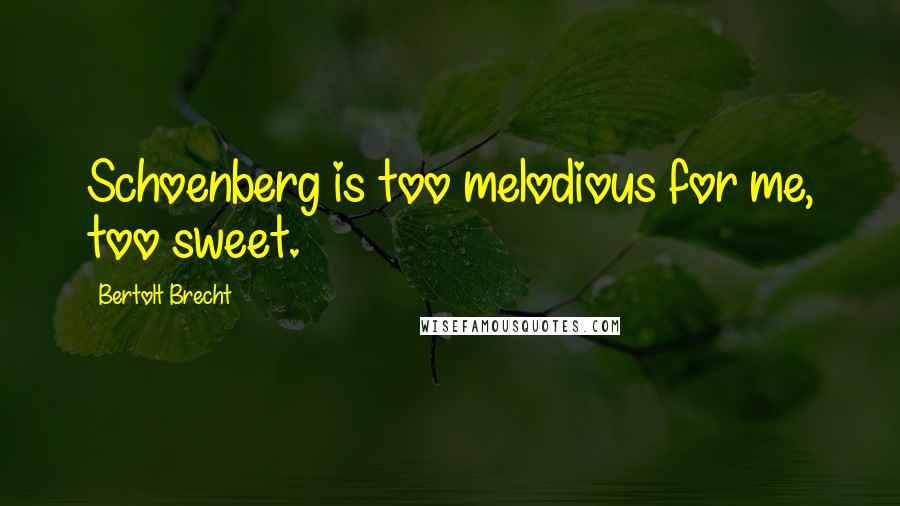 Bertolt Brecht Quotes: Schoenberg is too melodious for me, too sweet.