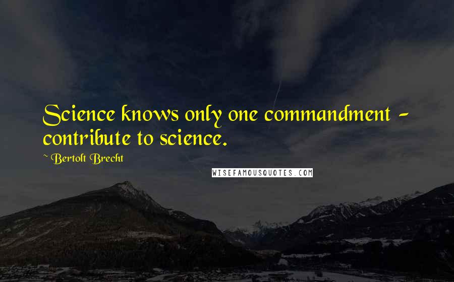 Bertolt Brecht Quotes: Science knows only one commandment - contribute to science.