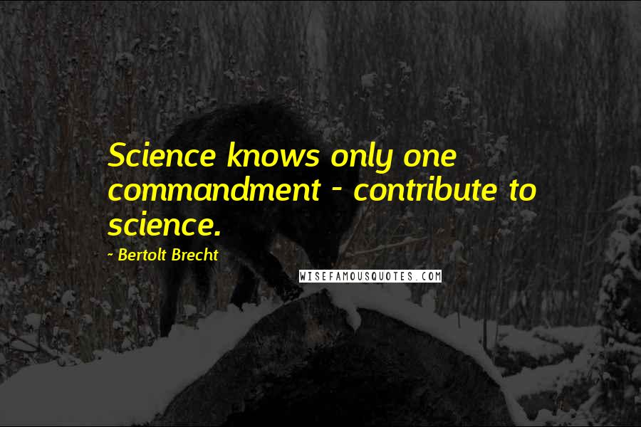 Bertolt Brecht Quotes: Science knows only one commandment - contribute to science.