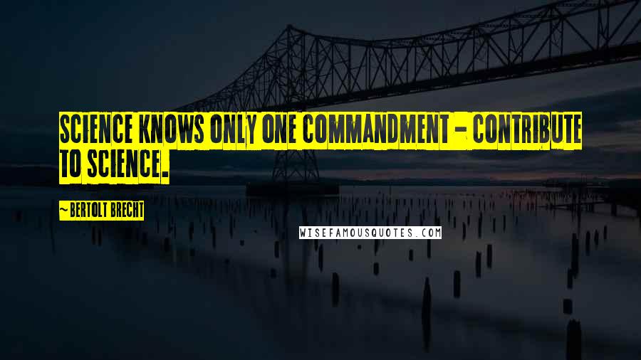 Bertolt Brecht Quotes: Science knows only one commandment - contribute to science.