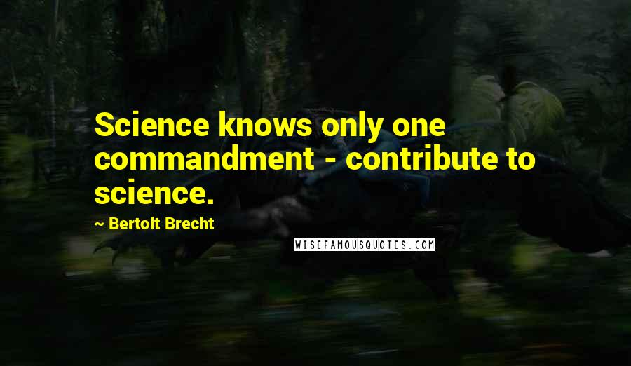 Bertolt Brecht Quotes: Science knows only one commandment - contribute to science.