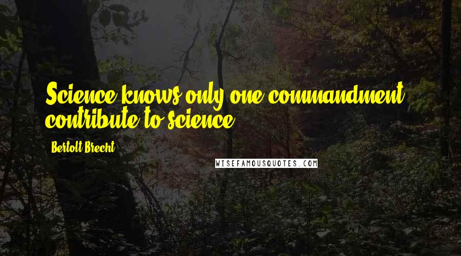 Bertolt Brecht Quotes: Science knows only one commandment - contribute to science.