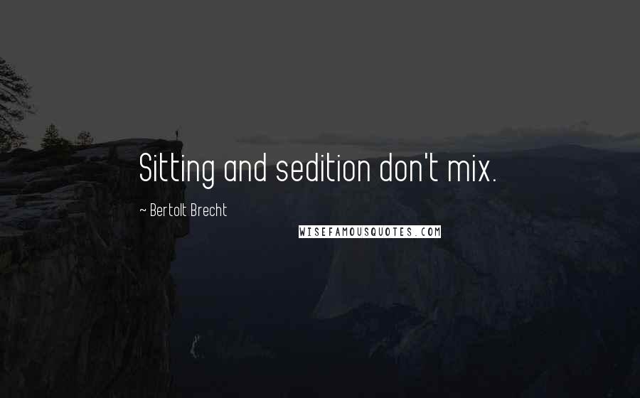 Bertolt Brecht Quotes: Sitting and sedition don't mix.