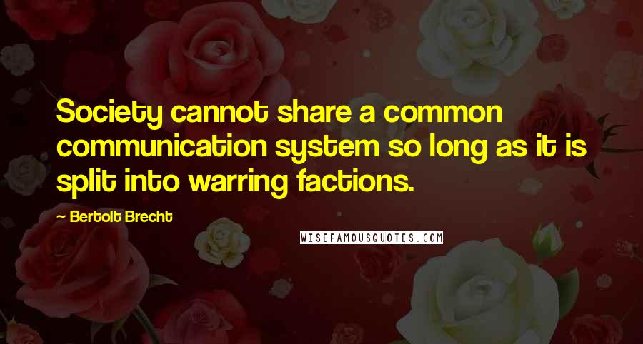 Bertolt Brecht Quotes: Society cannot share a common communication system so long as it is split into warring factions.