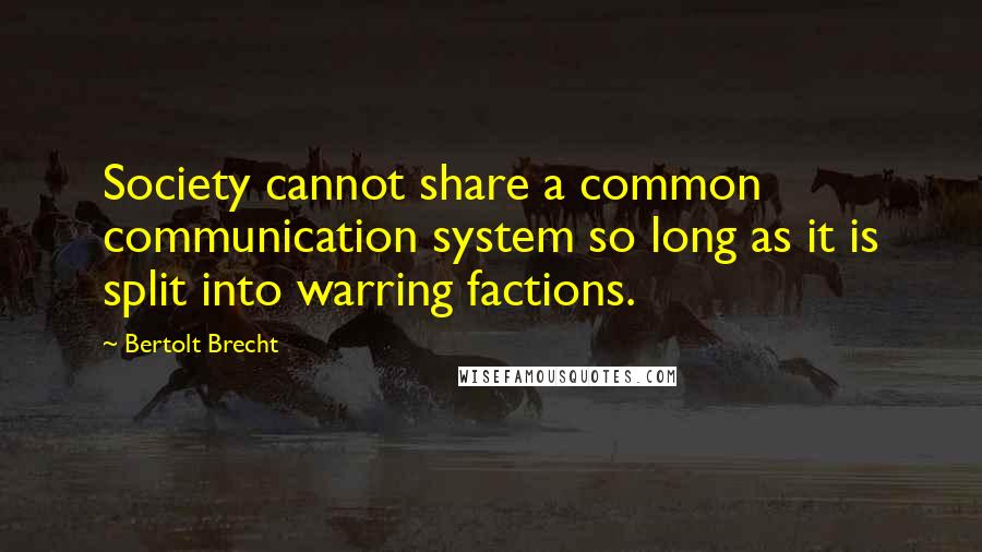 Bertolt Brecht Quotes: Society cannot share a common communication system so long as it is split into warring factions.