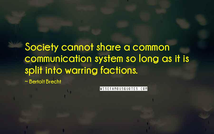 Bertolt Brecht Quotes: Society cannot share a common communication system so long as it is split into warring factions.