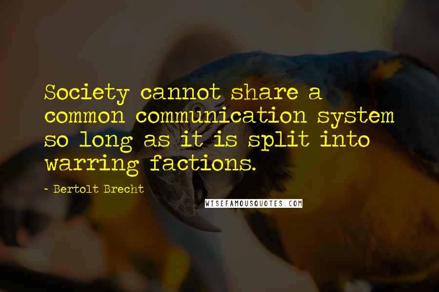 Bertolt Brecht Quotes: Society cannot share a common communication system so long as it is split into warring factions.