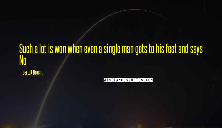 Bertolt Brecht Quotes: Such a lot is won when even a single man gets to his feet and says No