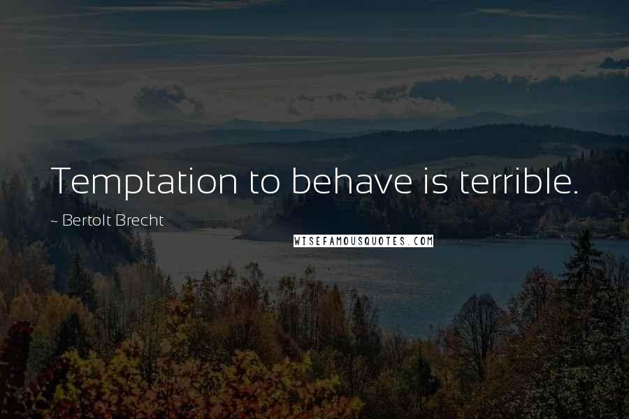 Bertolt Brecht Quotes: Temptation to behave is terrible.