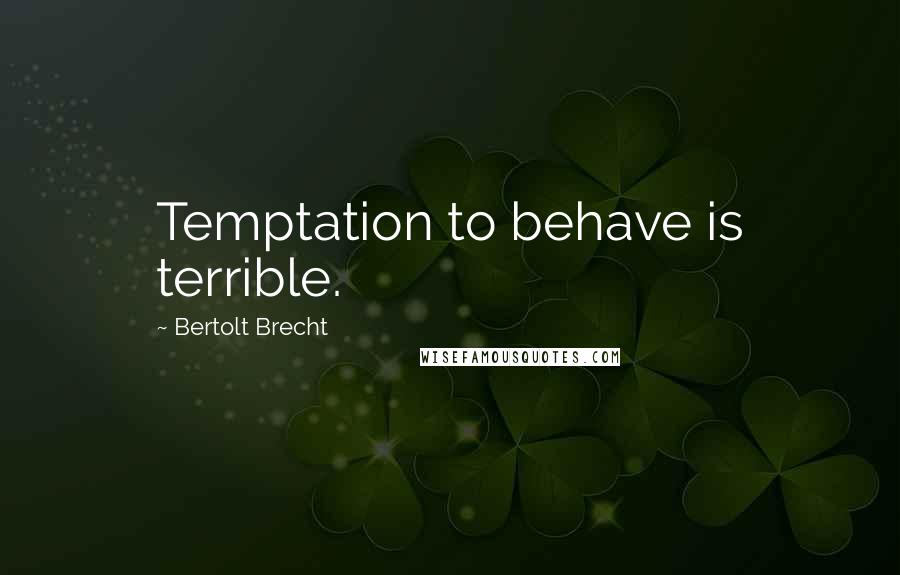 Bertolt Brecht Quotes: Temptation to behave is terrible.