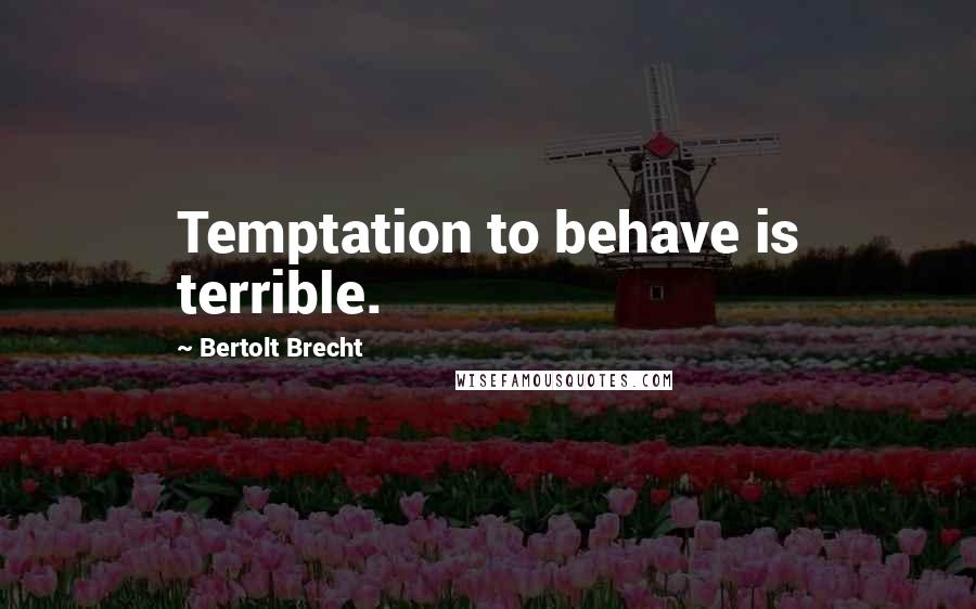 Bertolt Brecht Quotes: Temptation to behave is terrible.