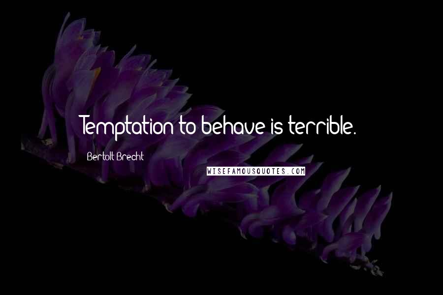 Bertolt Brecht Quotes: Temptation to behave is terrible.