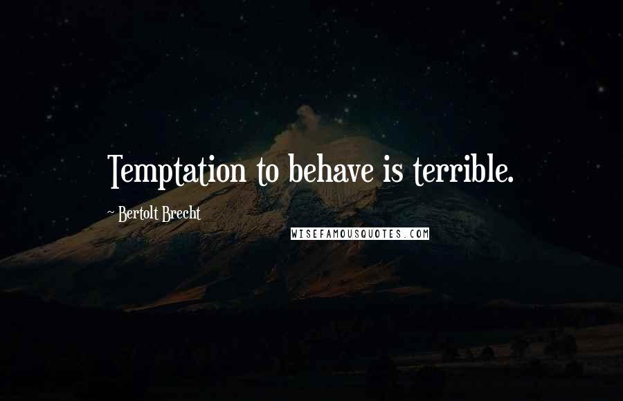 Bertolt Brecht Quotes: Temptation to behave is terrible.