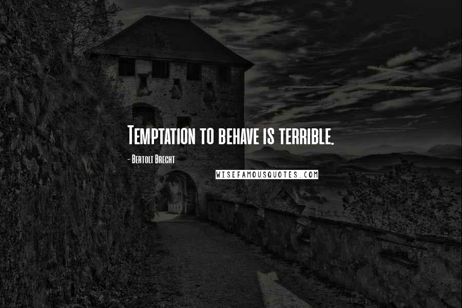Bertolt Brecht Quotes: Temptation to behave is terrible.