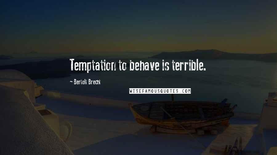 Bertolt Brecht Quotes: Temptation to behave is terrible.