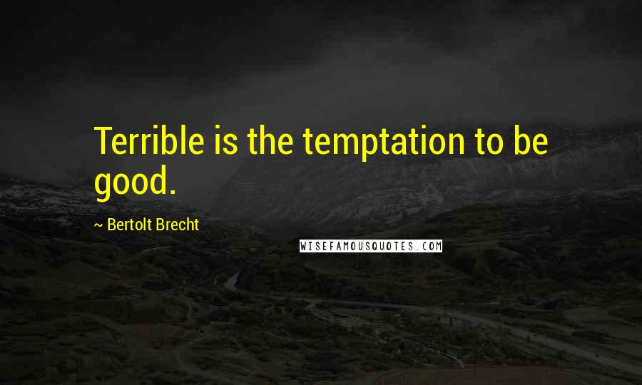 Bertolt Brecht Quotes: Terrible is the temptation to be good.