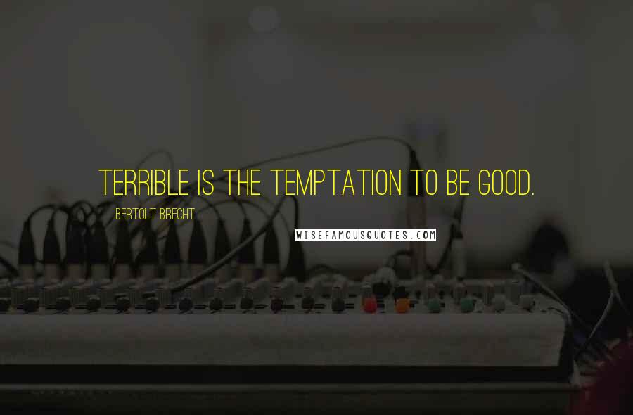 Bertolt Brecht Quotes: Terrible is the temptation to be good.