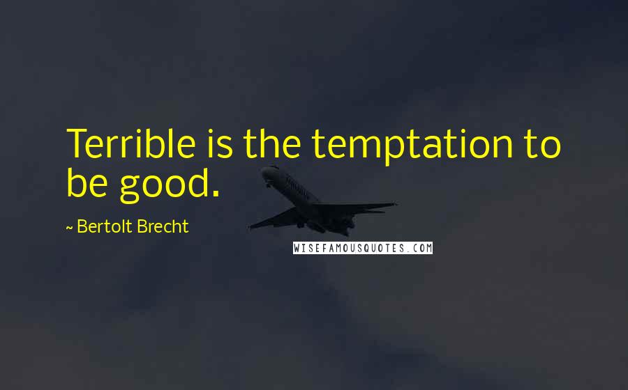 Bertolt Brecht Quotes: Terrible is the temptation to be good.