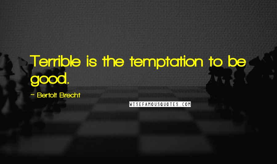 Bertolt Brecht Quotes: Terrible is the temptation to be good.
