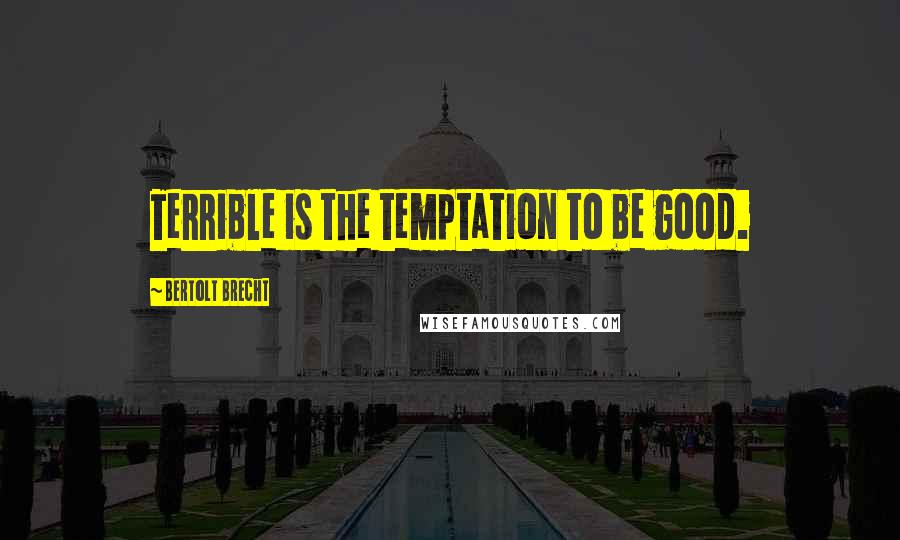 Bertolt Brecht Quotes: Terrible is the temptation to be good.