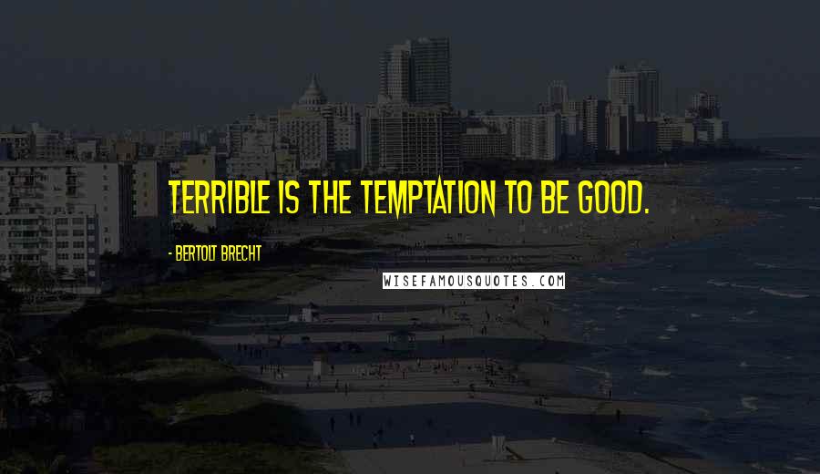 Bertolt Brecht Quotes: Terrible is the temptation to be good.