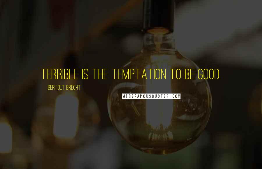 Bertolt Brecht Quotes: Terrible is the temptation to be good.